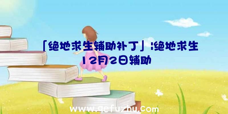 「绝地求生辅助补丁」|绝地求生12月2日辅助